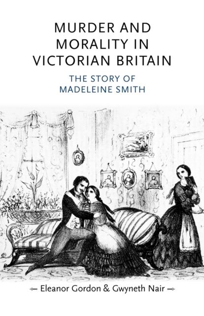 Murder and Morality in Victorian Britain : The Story of Madeleine Smith, Paperback / softback Book