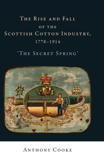 The Rise and Fall of the Scottish Cotton Industry, 1778-1914 : 'The Secret Spring', Hardback Book