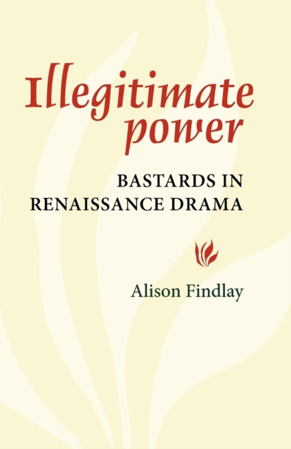 Illegitimate Power : Bastards in Renaissance Drama, Paperback / softback Book