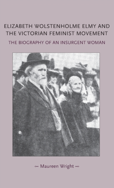 Elizabeth Wolstenholme Elmy and the Victorian Feminist Movement : The Biography of an Insurgent Woman, Hardback Book