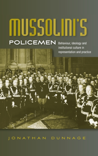 Mussolini’S Policemen : Behaviour, Ideology and Institutional Culture in Representation and Practice, Hardback Book