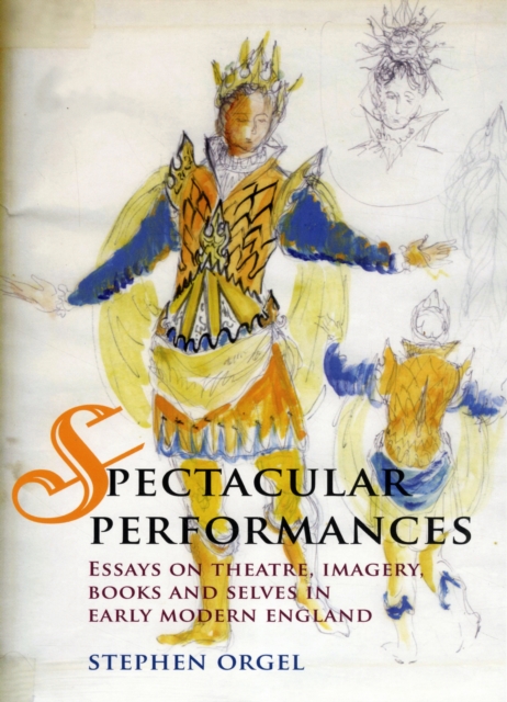 Spectacular Performances : Essays on Theatre, Imagery, Books, and Selves in Early Modern England, Hardback Book