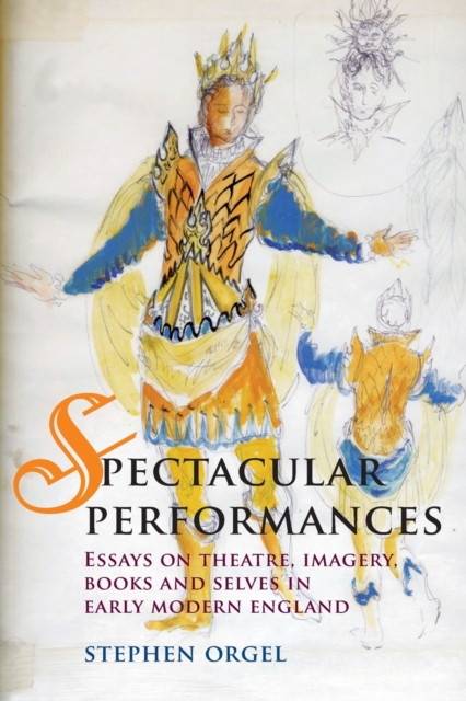 Spectacular Performances : Essays on Theatre, Imagery, Books, and Selves in Early Modern England, Paperback / softback Book