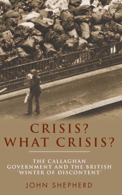 Crisis? What Crisis? : The Callaghan Government and the British ‘Winter of Discontent’, Hardback Book