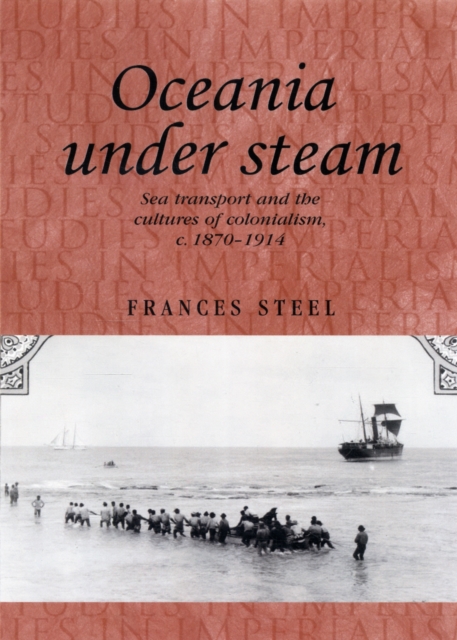 Oceania Under Steam : Sea Transport and the Cultures of Colonialism, c. 1870-1914, Hardback Book