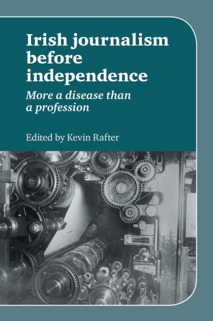 Irish Journalism Before Independence : More a Disease Than a Profession, Paperback / softback Book