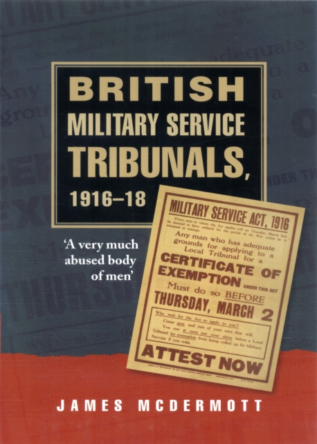 British Military Service Tribunals, 1916-18 : 'A Very Much Abused Body of Men', Hardback Book