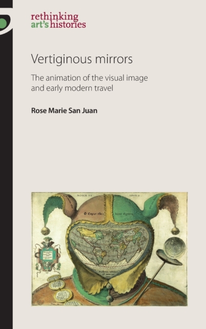 Vertiginous Mirrors : The Animation of the Visual Image and Early Modern Travel, Hardback Book