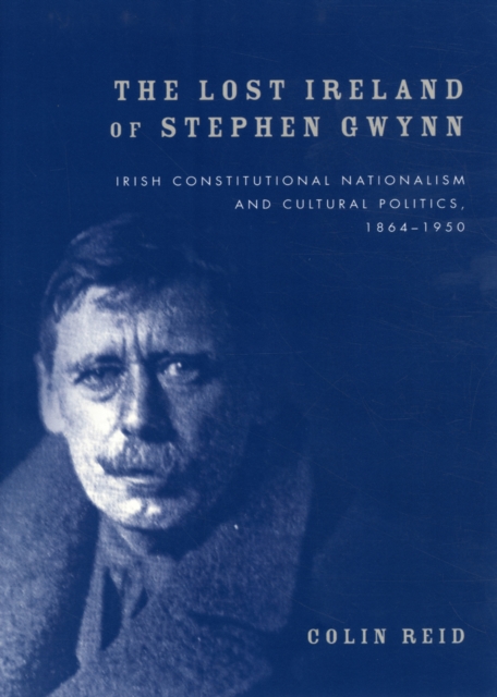 The Lost Ireland of Stephen Gwynn : Irish Consitutional Nationalism and Cultural Politics, 1864-1950, Hardback Book
