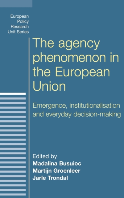 The Agency Phenomenon in the European Union : Emergence, Institutionalisation and Everyday Decision-Making, Hardback Book