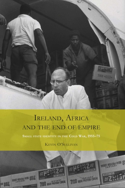 Ireland, Africa and the End of Empire : Small State Identity in the Cold War 1955-75, Hardback Book