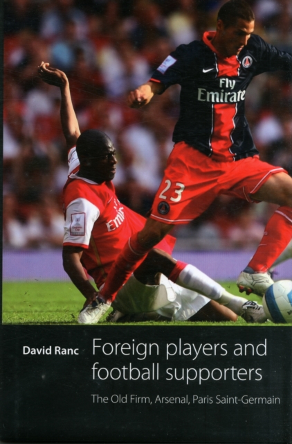Foreign Players and Football Supporters : The Old Firm, Arsenal, Paris Saint-Germain, Hardback Book