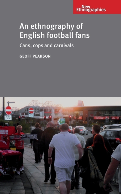An Ethnography of English Football Fans : Cans, Cops and Carnivals, Hardback Book