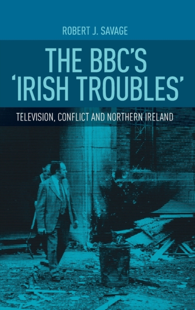 The Bbc'S 'Irish Troubles' : Television, Conflict and Northern Ireland, Hardback Book