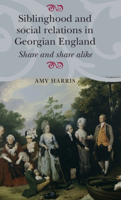Siblinghood and Social Relations in Georgian England : Share and Share Alike, Hardback Book