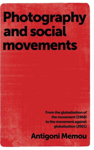 Photography and Social Movements : From the Globalisation of the Movement (1968) to the Movement Against Globalisation (2001), Hardback Book