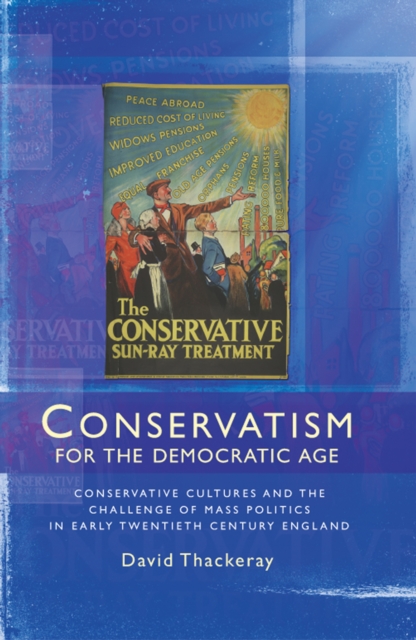 Conservatism for the Democratic Age : Conservative Cultures and the Challenge of Mass Politics in Early Twentieth Century England, Hardback Book