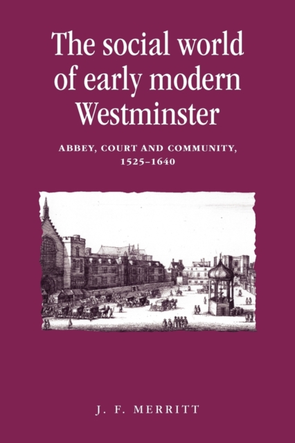 The Social World of Early Modern Westminster : Abbey, Court and Community, 1525-1640, Paperback / softback Book