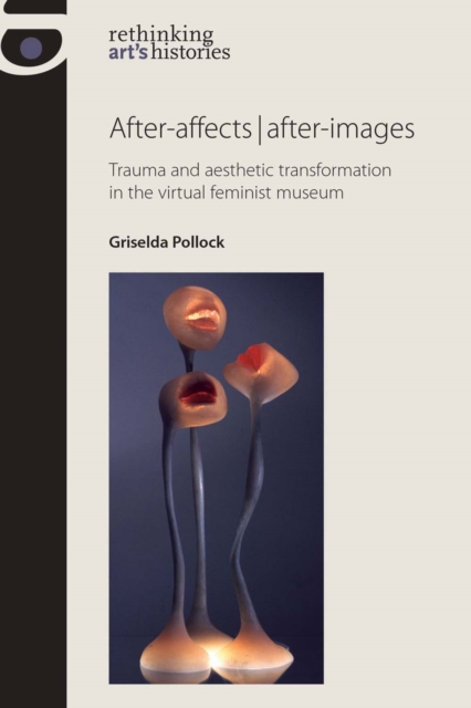 After-Affects | After-Images : Trauma and Aesthetic Transformation in the Virtual Feminist Museum, Hardback Book