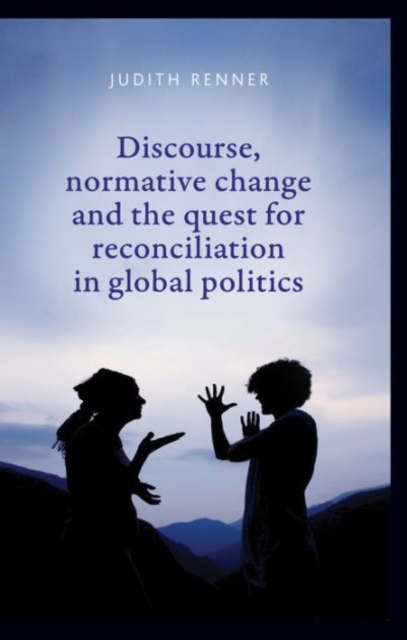Discourse, Normative Change and the Quest for Reconciliation in Global Politics, Hardback Book