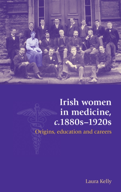 Irish Women in Medicine, C.1880s-1920s : Origins, Education and Careers, Hardback Book