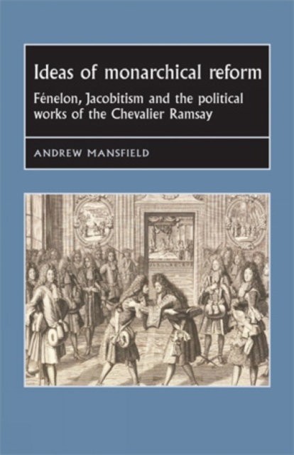 Ideas of Monarchical Reform : Fenelon, Jacobitism, and the Political Works of the Chevalier Ramsay, Hardback Book