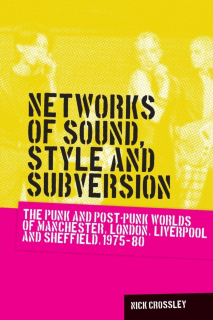 Networks of Sound, Style and Subversion : The Punk and Post-Punk Worlds of Manchester, London, Liverpool and Sheffield, 1975-80, Paperback / softback Book