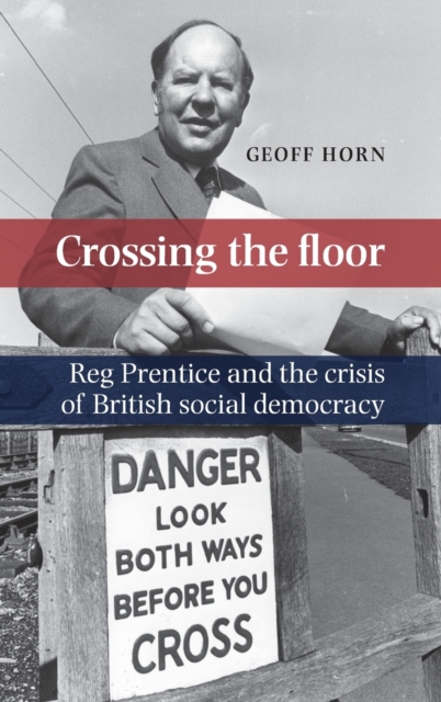 Crossing the Floor : Reg Prentice and the Crisis of British Social Democracy, Hardback Book
