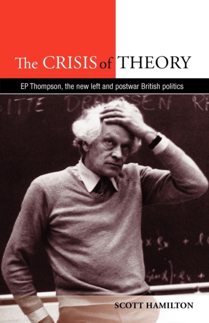 The Crisis of Theory : E.P. Thompson, the New Left and Postwar British Politics, Paperback / softback Book
