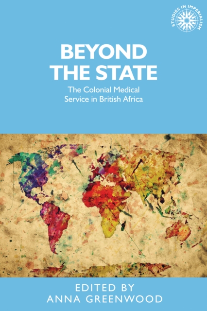 Beyond the state : The Colonial Medical Service in British Africa, Hardback Book