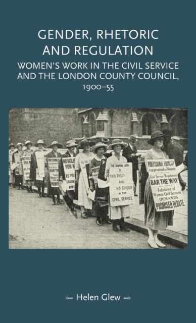 Gender, Rhetoric and Regulation : Women's Work in the Civil Service and the London County Council, 1900-55, Hardback Book