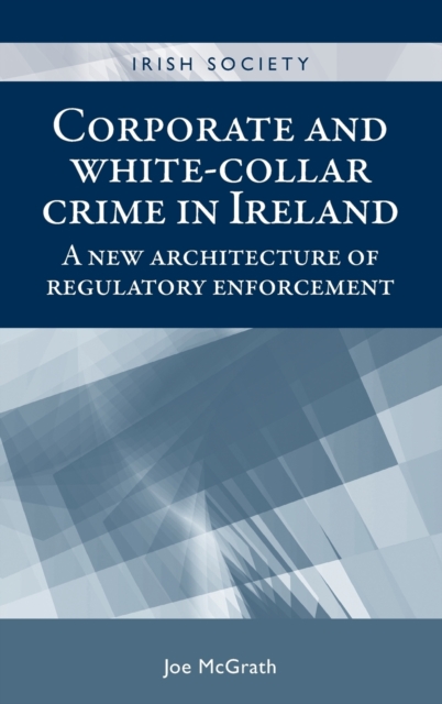 Corporate and White-Collar Crime in Ireland : A New Architecture of Regulatory Enforcement, Hardback Book