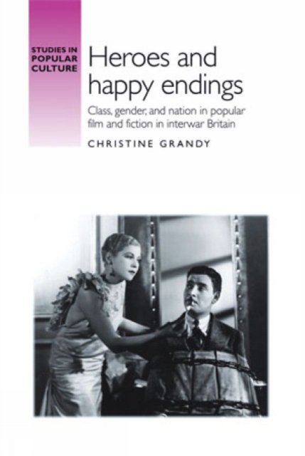 Heroes and Happy Endings : Class, Gender, and Nation in Popular Film and Fiction in Interwar Britain, Hardback Book