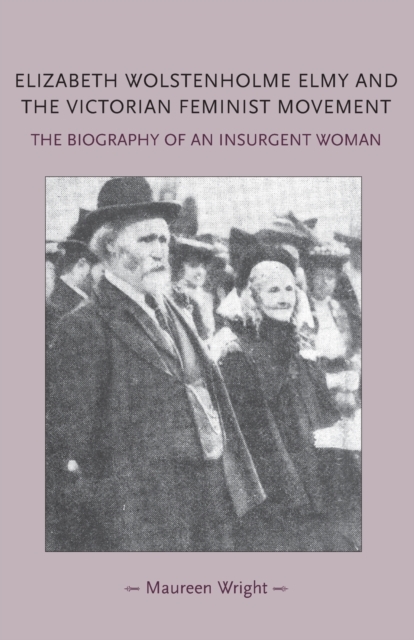 Elizabeth Wolstenholme Elmy and the Victorian Feminist Movement : The Biography of an Insurgent Woman, Paperback / softback Book