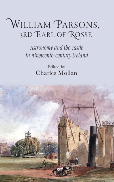 William Parsons, 3rd Earl of Rosse : Astronomy and the Castle in Nineteenth-Century Ireland, Hardback Book