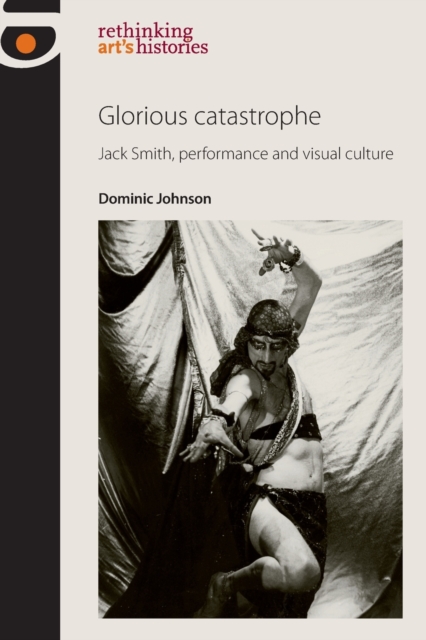Glorious Catastrophe : Jack Smith, Performance and Visual Culture, Paperback / softback Book