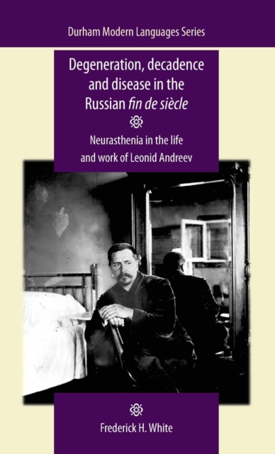 Degeneration, Decadence and Disease in the Russian Fin De SieCle : Neurasthenia in the Life and Work of Leonid Andreev, Hardback Book
