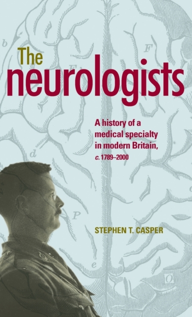 The Neurologists : A History of a Medical Specialty in Modern Britain, C.1789-2000, Hardback Book