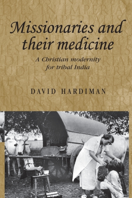 Missionaries and Their Medicine : A Christian Modernity for Tribal India, Paperback / softback Book