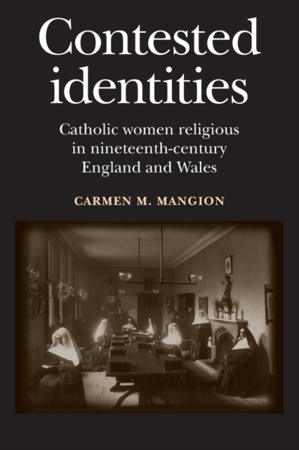 Contested Identities : Catholic Women Religious in Nineteenth-Century England and Wales, Paperback / softback Book