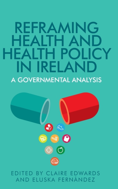 Reframing Health and Health Policy in Ireland : A Governmental Analysis, Hardback Book