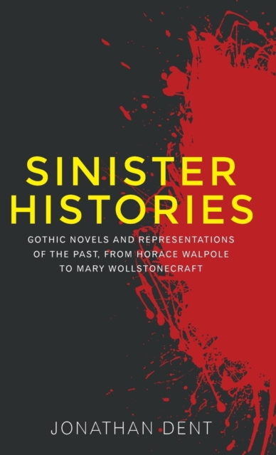 Sinister Histories : Gothic Novels and Representations of the Past, from Horace Walpole to Mary Wollstonecraft, Hardback Book