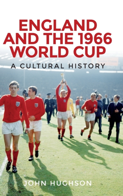 England and the 1966 World Cup : A Cultural History, Hardback Book
