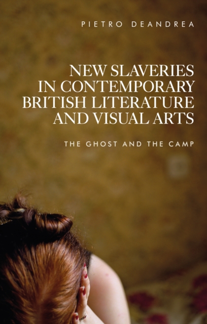 New Slaveries in Contemporary British Literature and Visual Arts : The Ghost and the Camp, Hardback Book