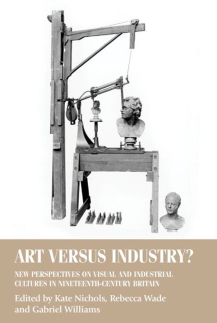 Art versus Industry? : New Perspectives on Visual and Industrial Cultures in Nineteenth-Century Britain, Hardback Book