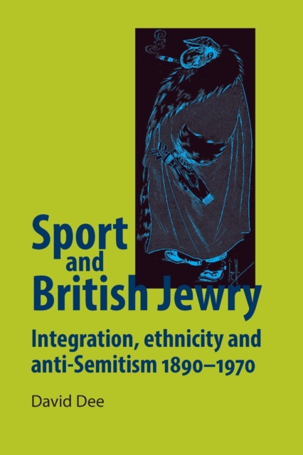 Sport and British Jewry : Integration, Ethnicity and Anti-Semitism, 1890-1970, Paperback / softback Book