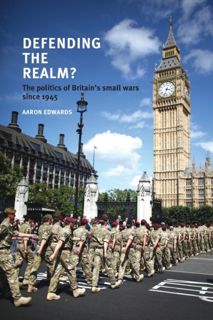 Defending the Realm? : The Politics of Britain’s Small Wars Since 1945, Paperback / softback Book