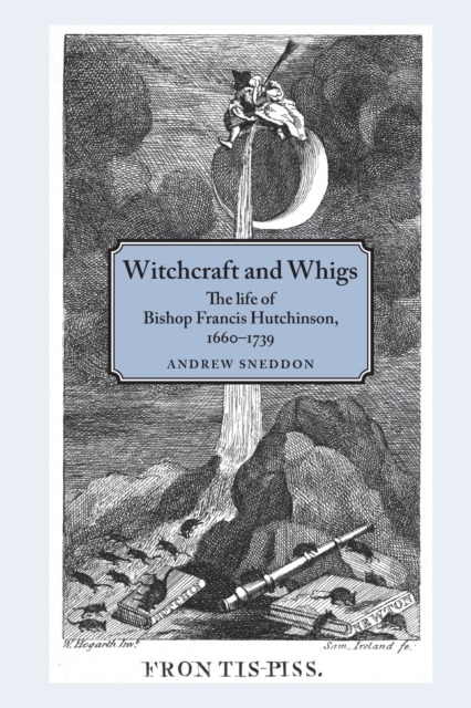 Witchcraft and Whigs : The Life of Bishop Francis Hutchinson (1660-1739), Paperback / softback Book