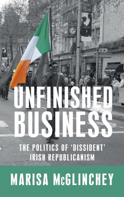 Unfinished Business : The Politics of 'Dissident' Irish Republicanism, Hardback Book