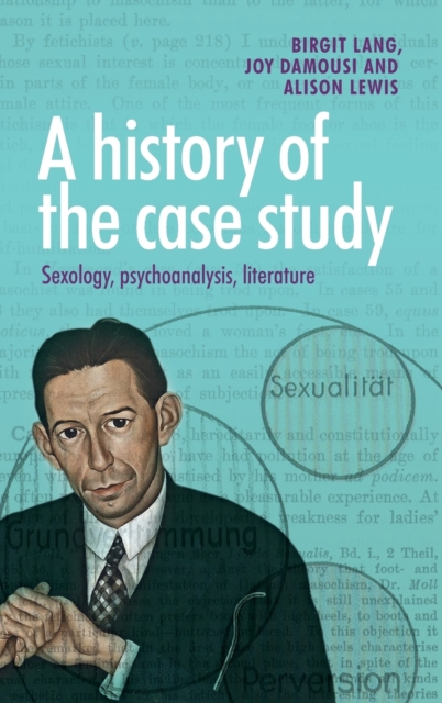 A History of the Case Study : Sexology, Psychoanalysis, Literature, Hardback Book